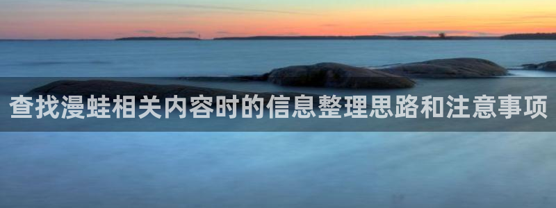 漫画免费看最新作品榜:查找漫蛙相关内容时的信息整理思路和注意事项