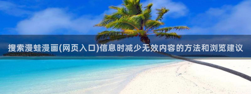 漫画免费看最新作品榜:搜索漫蛙漫画(网页入口)信息时减少无效内容的方法和浏览建议