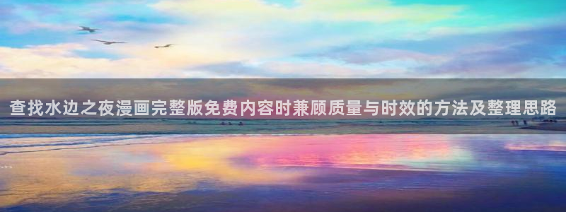 漫画免费看新作榜：查找水边之夜漫画完整版免费内容时兼顾质量与时效的方法及整理思路