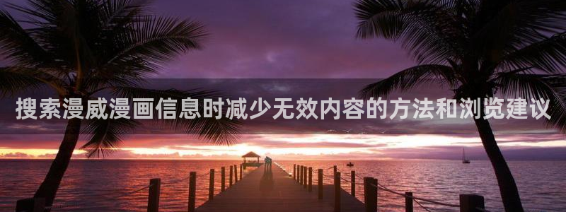 漫画免费看漫画精选：搜索漫威漫画信息时减少无效内容的方法和浏览建议