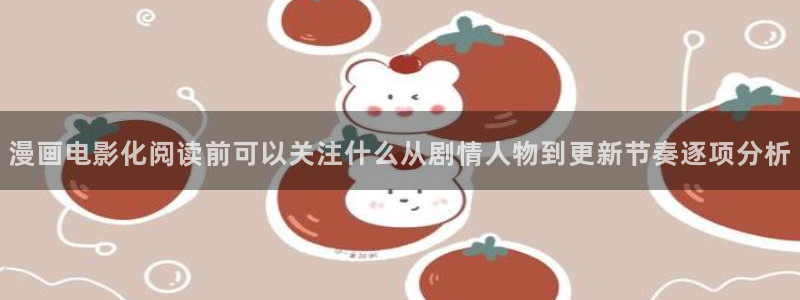 漫画免费看新漫画：漫画电影化阅读前可以关注什么从剧情人物到更新节奏逐项分析