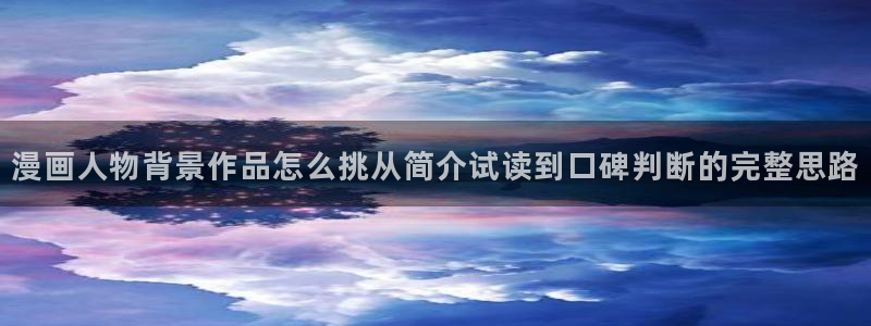 漫画免费看人气漫画：漫画人物背景作品怎么挑从简介试读到口碑判断的完整思路