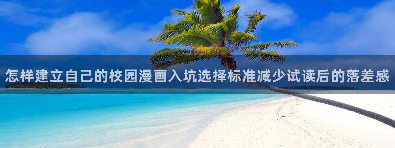 漫画免费看找漫画:怎样建立自己的校园漫画入坑选择标准减少试读后的落差感