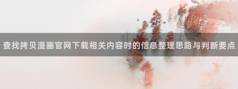 漫画免费看作品分类：查找拷贝漫画官网下载相关内容时的信息整理思路与判断要点