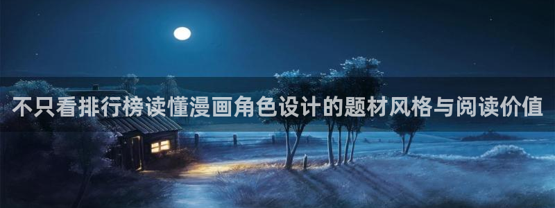 漫画免费看漫画新作:不只看排行榜读懂漫画角色设计的题材风格与阅读价值