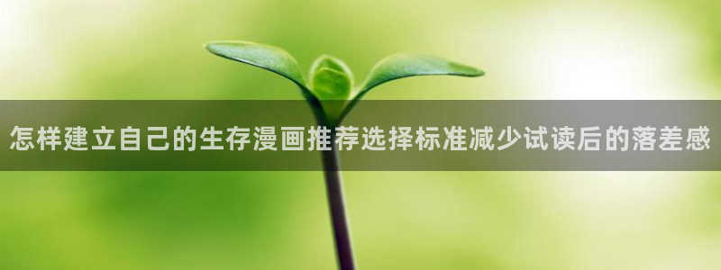 漫画免费看网站入口大全:怎样建立自己的生存漫画推荐选择标准减少试读后的落差感